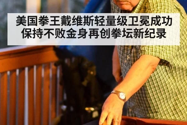 美国拳王戴维斯轻量级卫冕成功保持不败金身再创拳坛新纪录