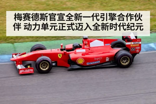 梅赛德斯官宣全新一代引擎合作伙伴 动力单元正式迈入全新时代纪元