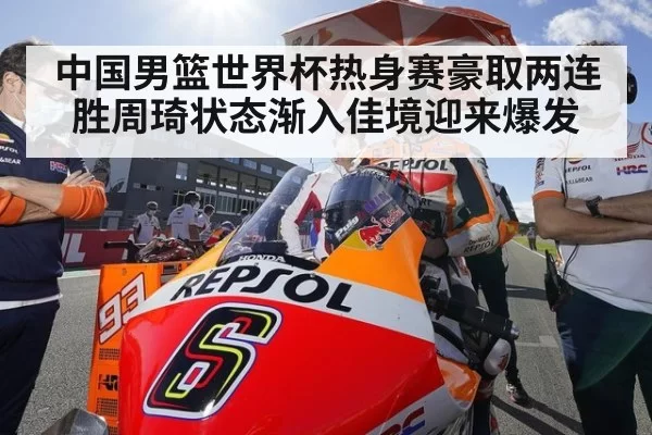 中国男篮世界杯热身赛豪取两连胜周琦状态渐入佳境迎来爆发