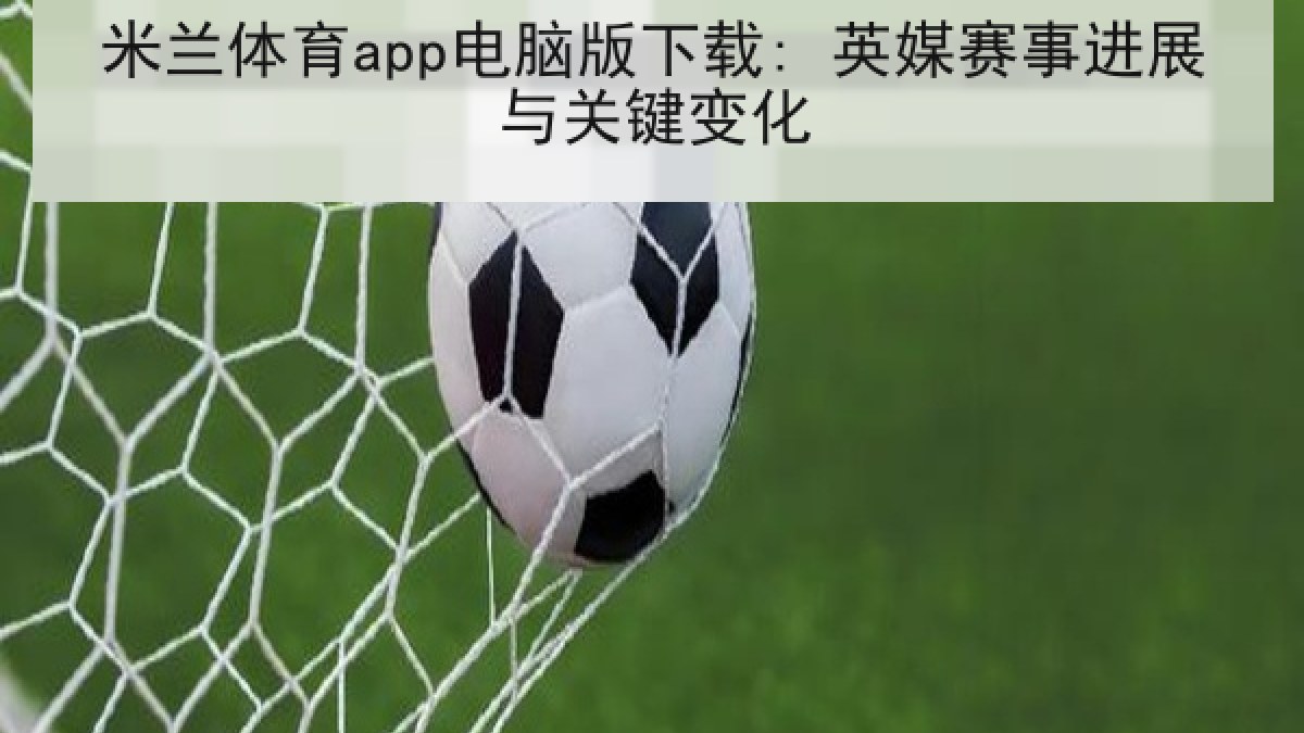 米兰体育app电脑版下载: 英媒赛事进展与关键变化