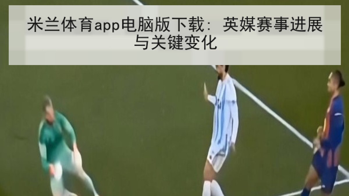 米兰体育app电脑版下载: 英媒赛事进展与关键变化