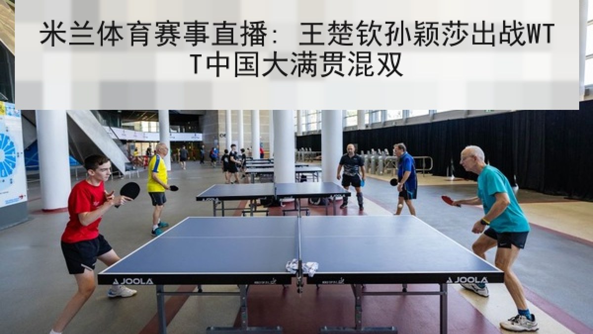 米兰体育赛事直播: 王楚钦孙颖莎出战WTT中国大满贯混双