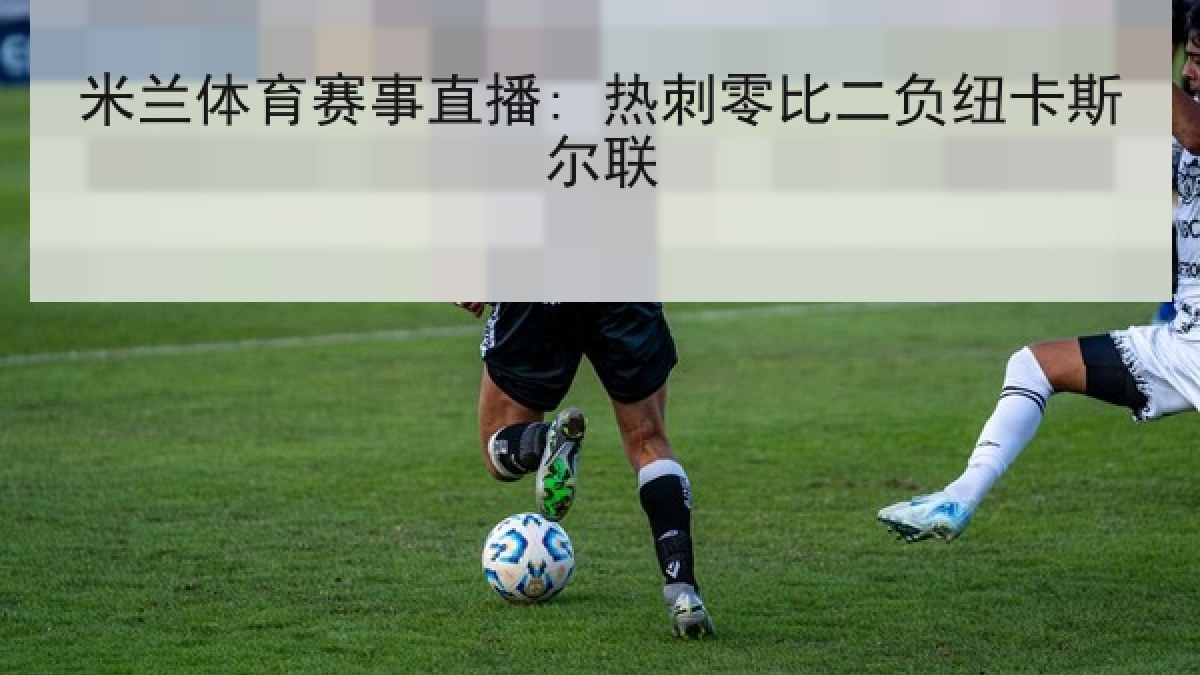米兰体育赛事直播: 热刺零比二负纽卡斯尔联
